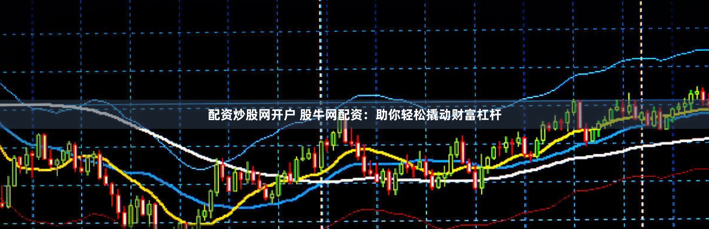 配资炒股网开户 股牛网配资：助你轻松撬动财富杠杆