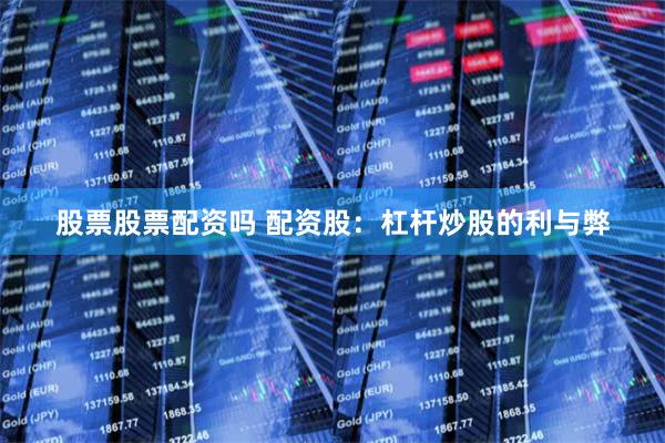 股票股票配资吗 配资股：杠杆炒股的利与弊