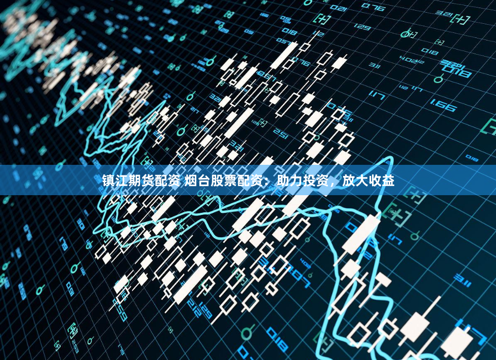 镇江期货配资 烟台股票配资：助力投资，放大收益