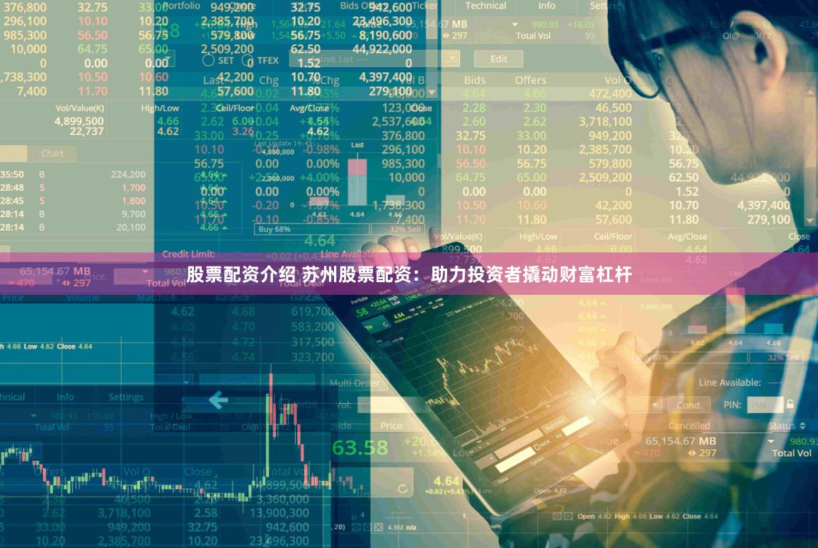 股票配资介绍 苏州股票配资：助力投资者撬动财富杠杆