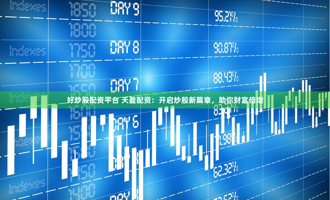 好炒股配资平台 天盈配资：开启炒股新篇章，助你财富倍增