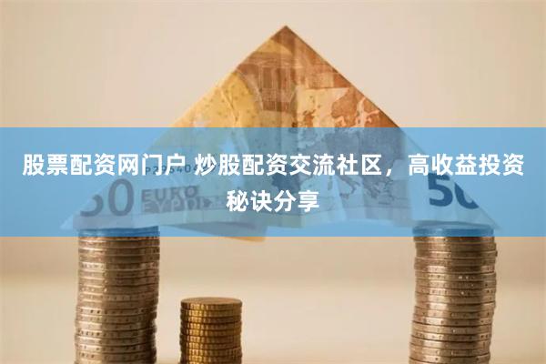 股票配资网门户 炒股配资交流社区，高收益投资秘诀分享