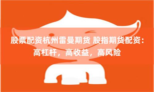 股票配资杭州雷曼期货 股指期货配资：高杠杆，高收益，高风险
