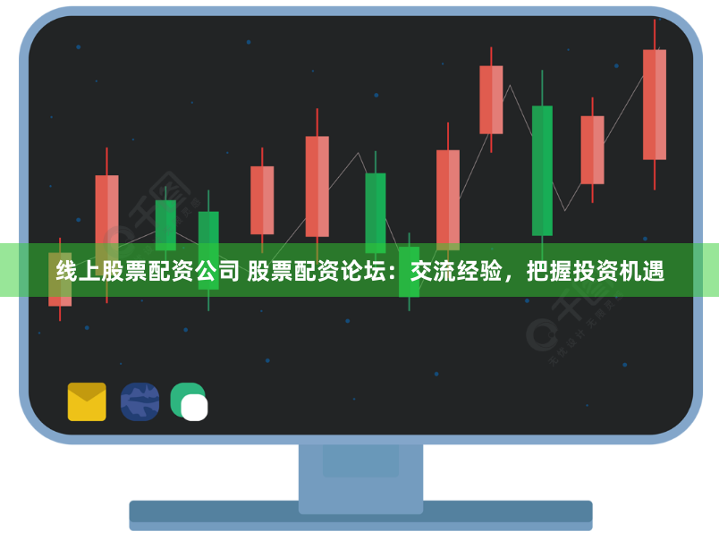 线上股票配资公司 股票配资论坛：交流经验，把握投资机遇
