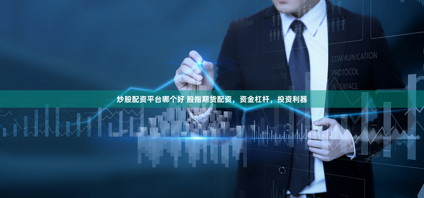 炒股配资平台哪个好 股指期货配资，资金杠杆，投资利器