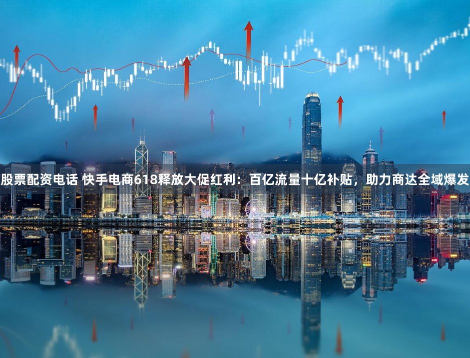 股票配资电话 快手电商618释放大促红利：百亿流量十亿补贴，助力商达全域爆发