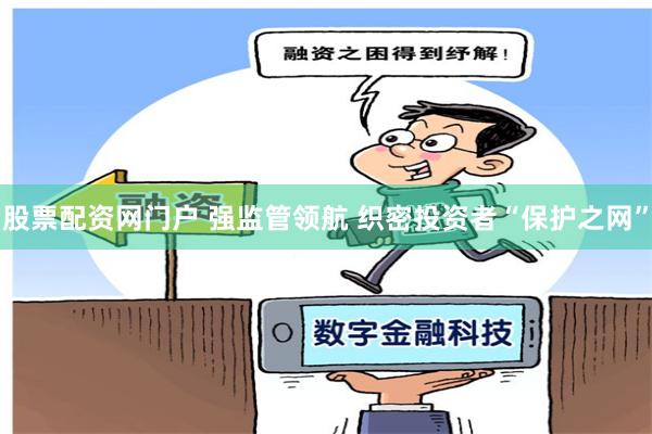 股票配资网门户 强监管领航 织密投资者“保护之网”