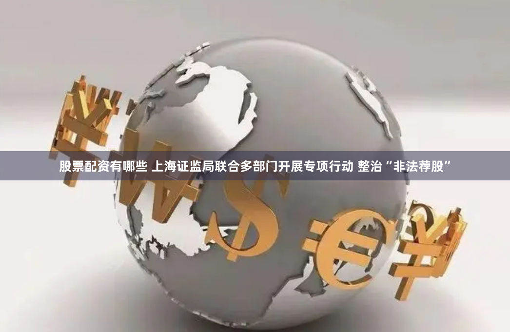 股票配资有哪些 上海证监局联合多部门开展专项行动 整治“非法荐股”
