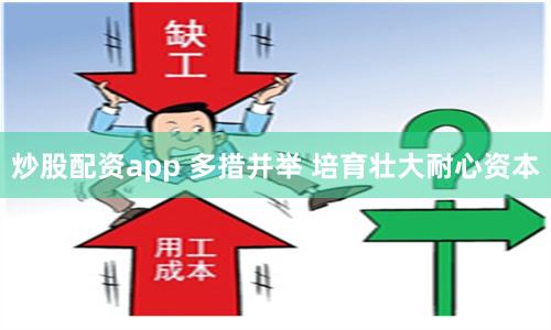 炒股配资app 多措并举 培育壮大耐心资本