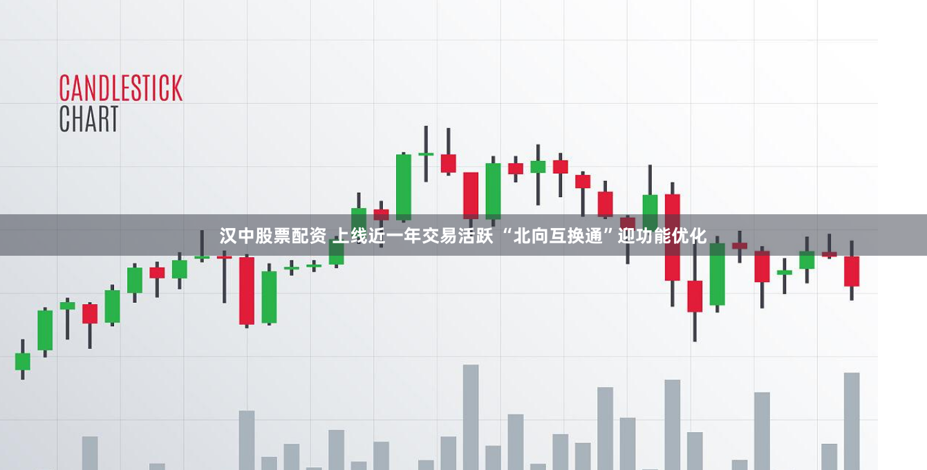 汉中股票配资 上线近一年交易活跃 “北向互换通”迎功能优化