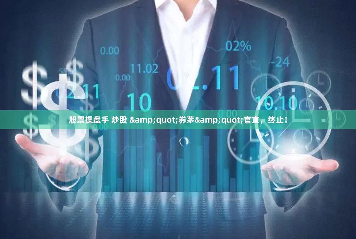 股票操盘手 炒股 "券茅"官宣，终止！