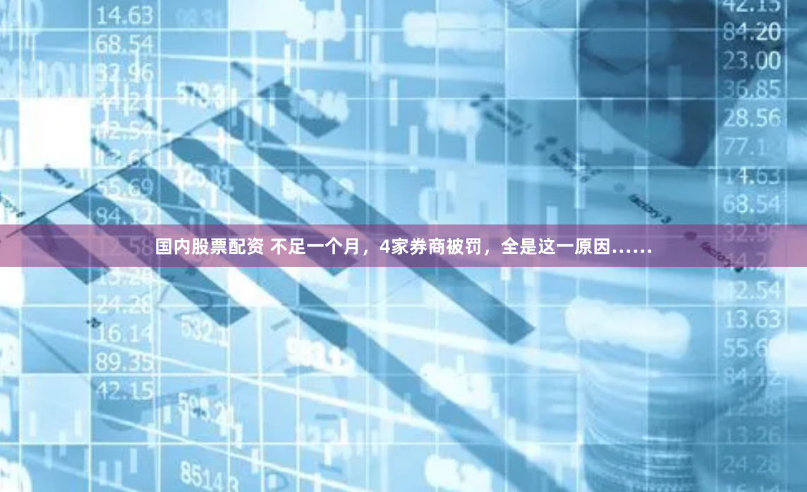 国内股票配资 不足一个月，4家券商被罚，全是这一原因……