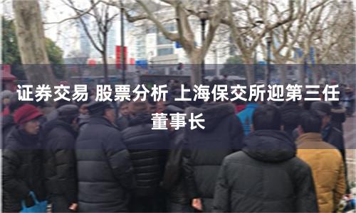 证券交易 股票分析 上海保交所迎第三任董事长