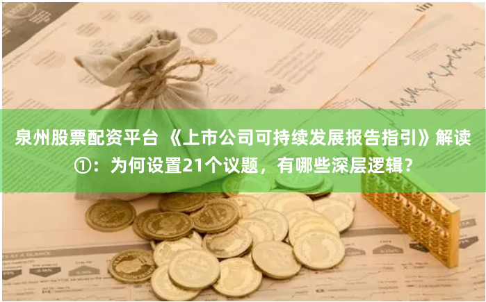 泉州股票配资平台 《上市公司可持续发展报告指引》解读①：为何设置21个议题，有哪些深层逻辑？
