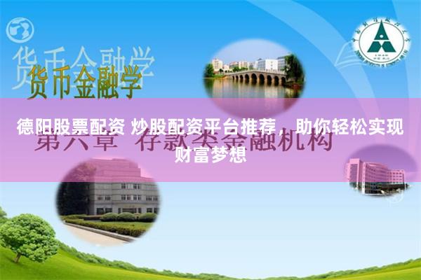 德阳股票配资 炒股配资平台推荐，助你轻松实现财富梦想