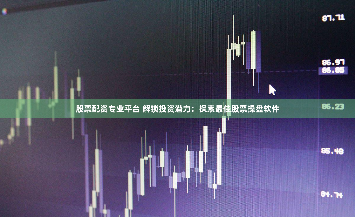 股票配资专业平台 解锁投资潜力：探索最佳股票操盘软件