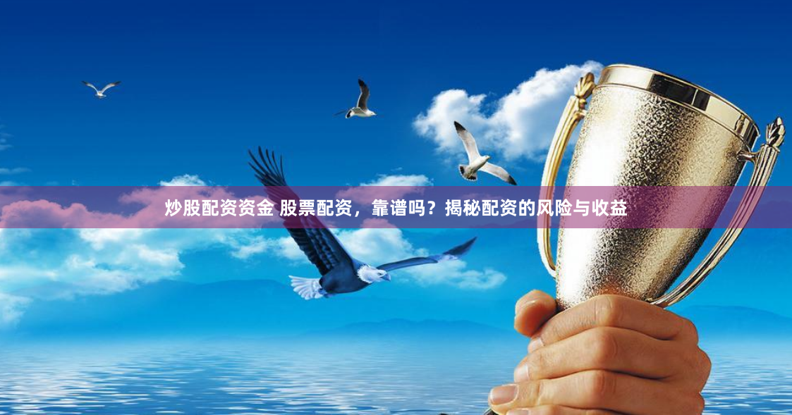 炒股配资资金 股票配资，靠谱吗？揭秘配资的风险与收益