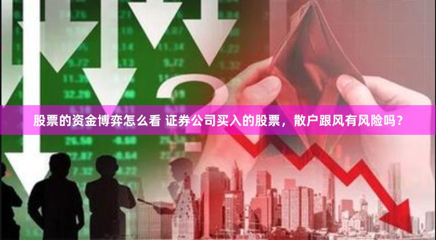 股票的资金博弈怎么看 证券公司买入的股票，散户跟风有风险吗？