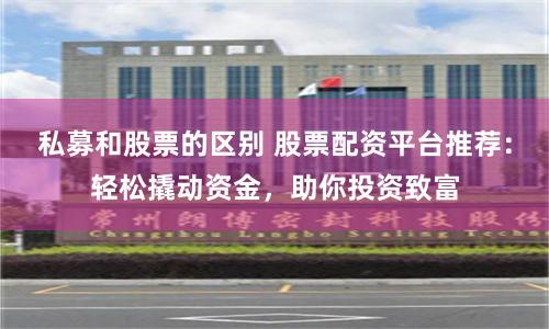 私募和股票的区别 股票配资平台推荐：轻松撬动资金，助你投资致富