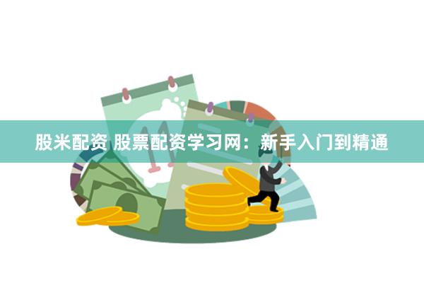 股米配资 股票配资学习网：新手入门到精通