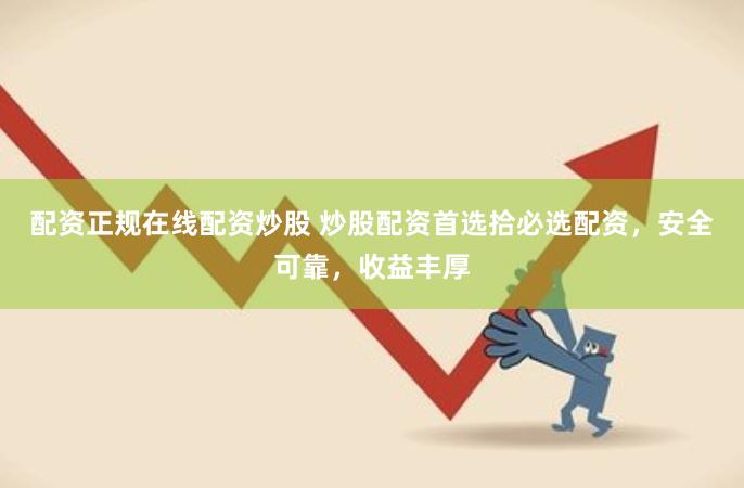 配资正规在线配资炒股 炒股配资首选拾必选配资，安全可靠，收益丰厚
