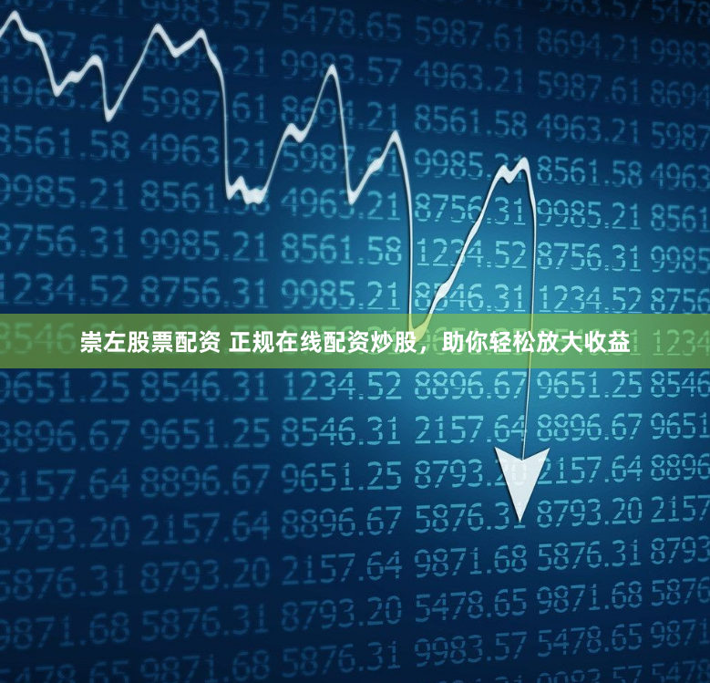 崇左股票配资 正规在线配资炒股，助你轻松放大收益