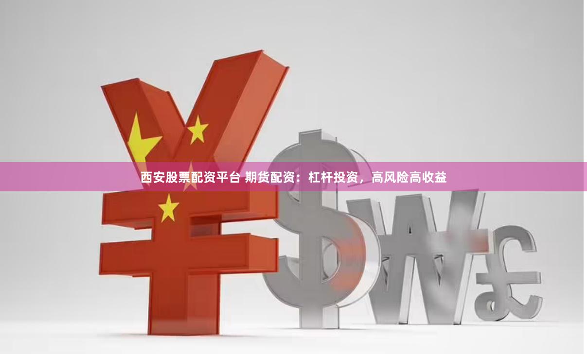 西安股票配资平台 期货配资：杠杆投资，高风险高收益