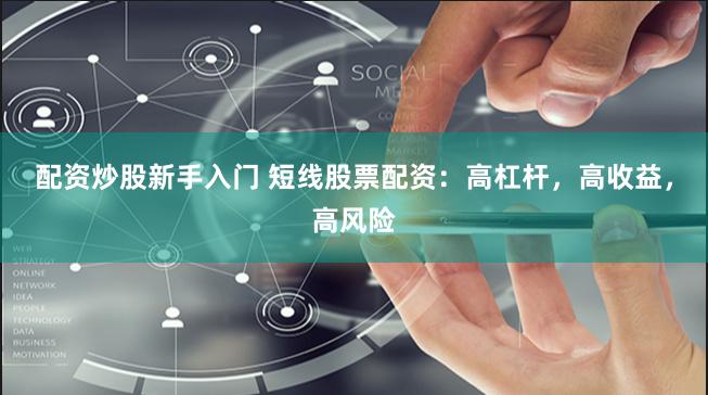 配资炒股新手入门 短线股票配资：高杠杆，高收益，高风险