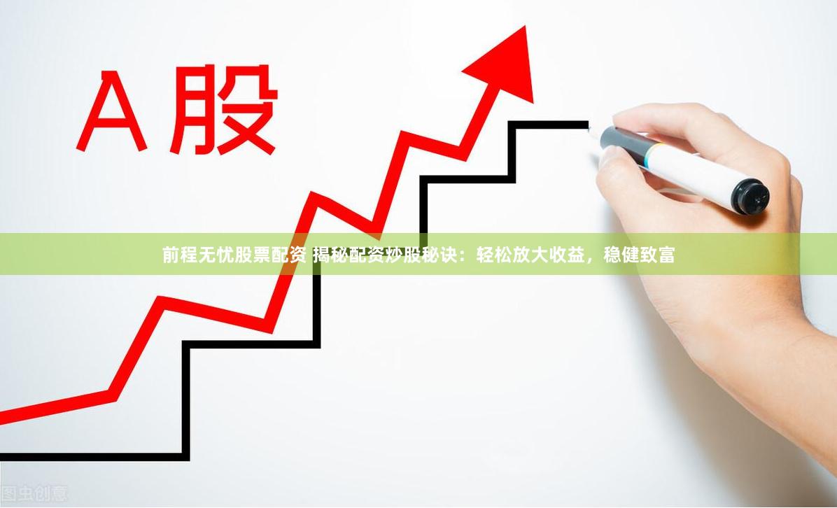 前程无忧股票配资 揭秘配资炒股秘诀：轻松放大收益，稳健致富