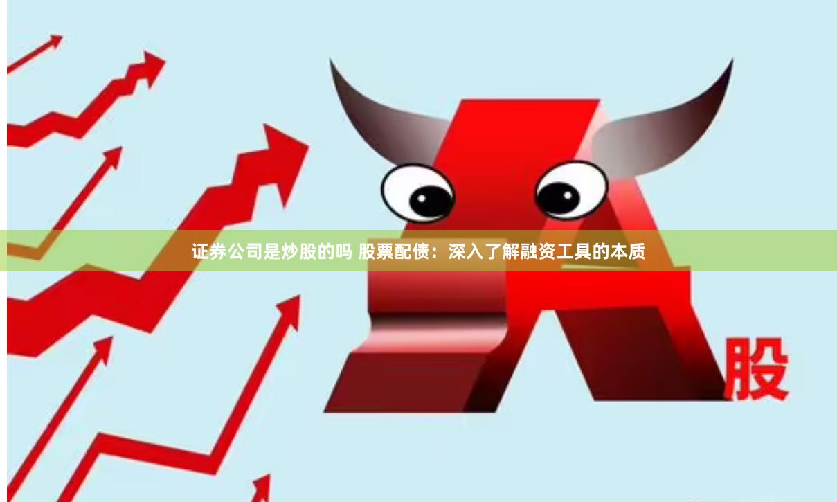 证券公司是炒股的吗 股票配债：深入了解融资工具的本质