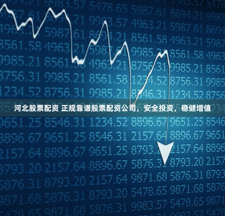 河北股票配资 正规靠谱股票配资公司，安全投资，稳健增值