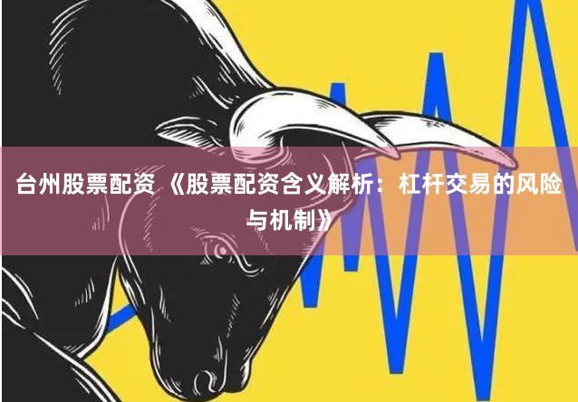台州股票配资 《股票配资含义解析：杠杆交易的风险与机制》