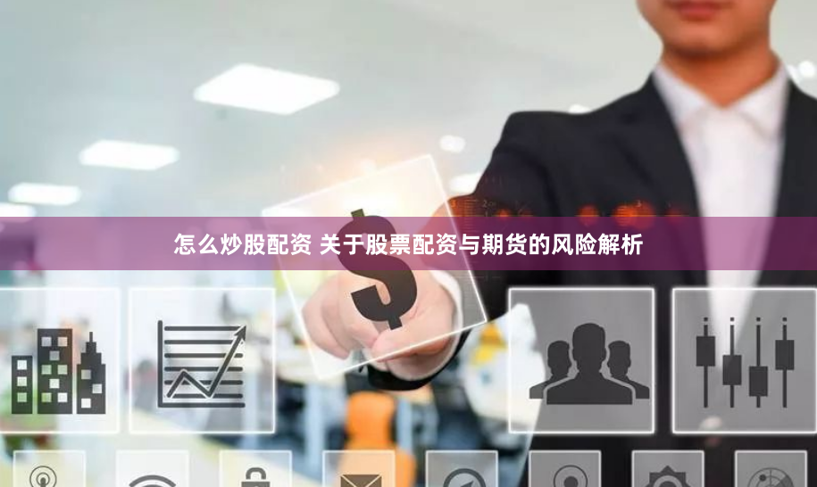 怎么炒股配资 关于股票配资与期货的风险解析