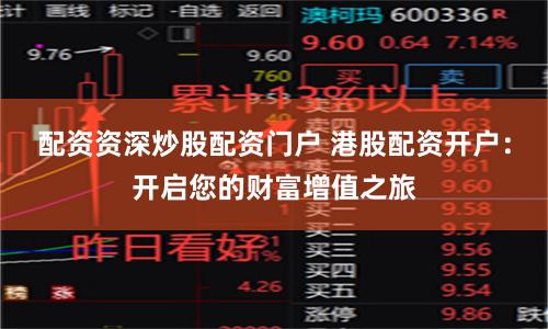配资资深炒股配资门户 港股配资开户：开启您的财富增值之旅