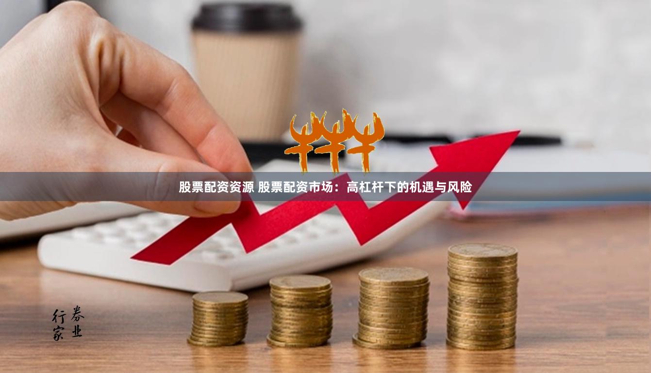 股票配资资源 股票配资市场：高杠杆下的机遇与风险