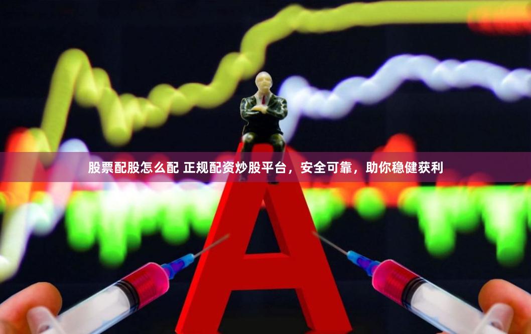 股票配股怎么配 正规配资炒股平台，安全可靠，助你稳健获利