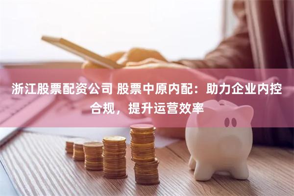 浙江股票配资公司 股票中原内配：助力企业内控合规，提升运营效率