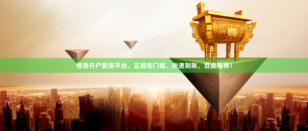 恒指开户配资平台，正规低门槛，快速到账，百度推荐！