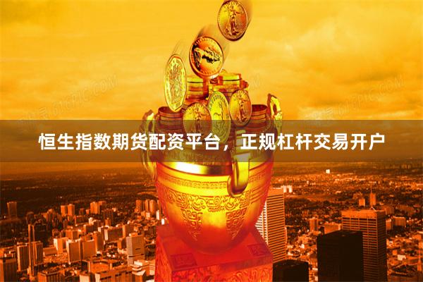 恒生指数期货配资平台，正规杠杆交易开户