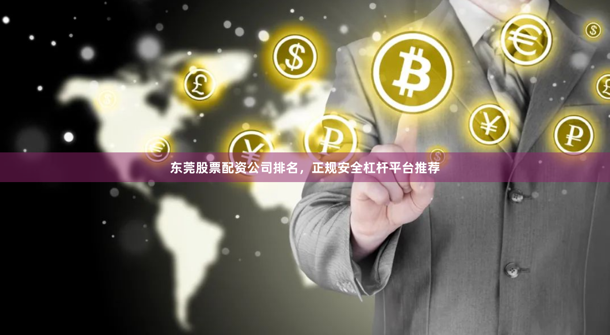 东莞股票配资公司排名，正规安全杠杆平台推荐