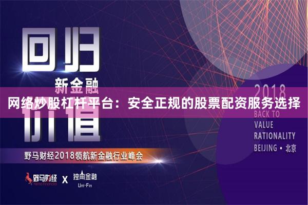 网络炒股杠杆平台：安全正规的股票配资服务选择