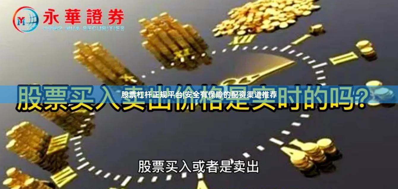 股票杠杆正规平台|安全有保障的配资渠道推荐