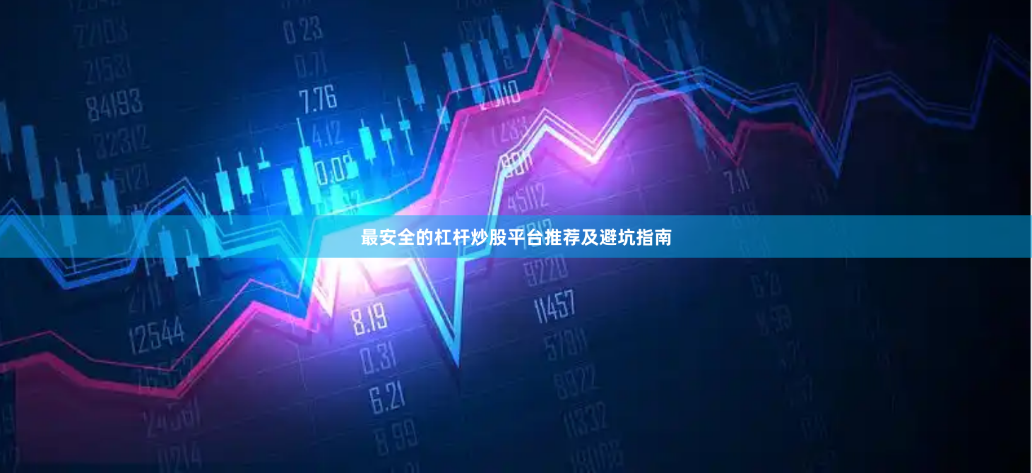 最安全的杠杆炒股平台推荐及避坑指南