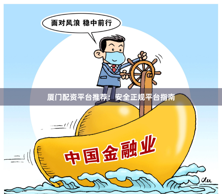 厦门配资平台推荐：安全正规平台指南