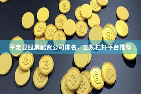 平定县股票配资公司排名，正规杠杆平台推荐