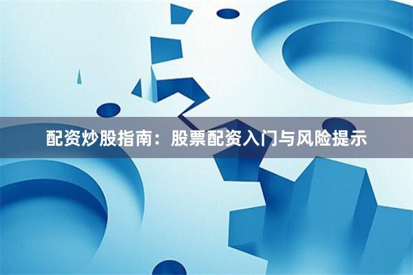 配资炒股指南：股票配资入门与风险提示