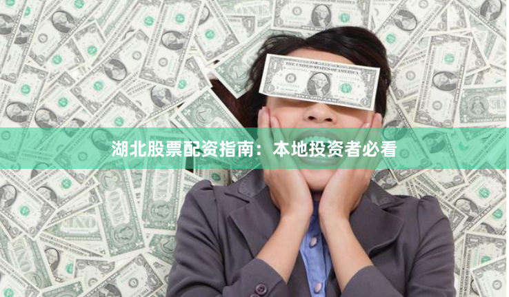 湖北股票配资指南:本地投资者必看