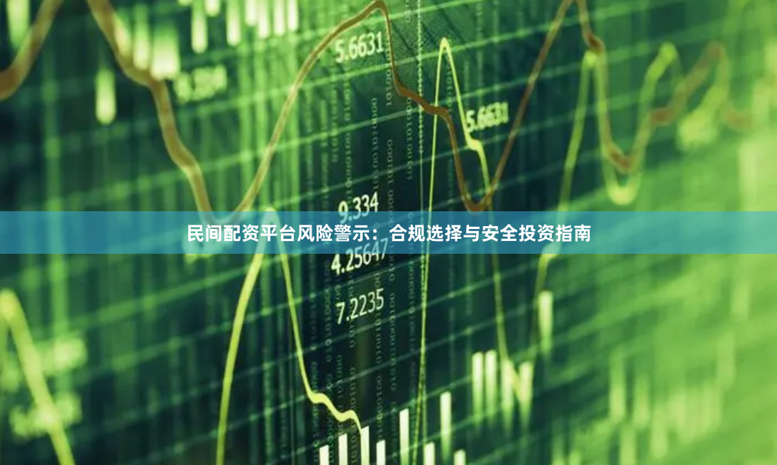 民间配资平台风险警示：合规选择与安全投资指南
