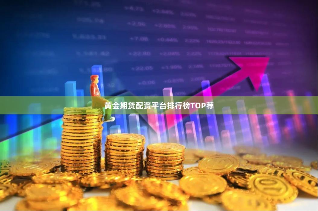 黄金期货配资平台排行榜TOP荐
