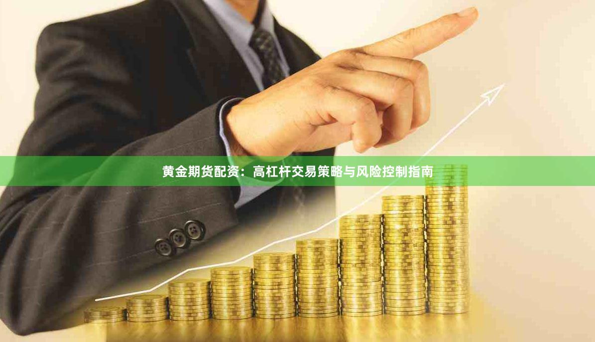 黄金期货配资：高杠杆交易策略与风险控制指南